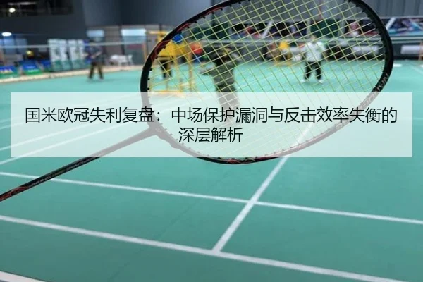 国米欧冠失利复盘：中场保护漏洞与反击效率失衡的深层解析